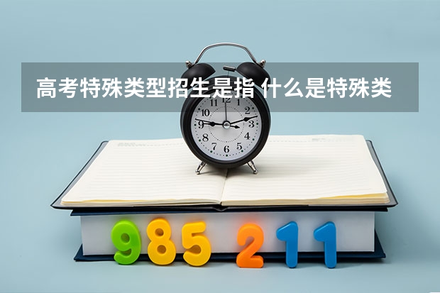 高考特殊类型招生是指 什么是特殊类型招生考生？