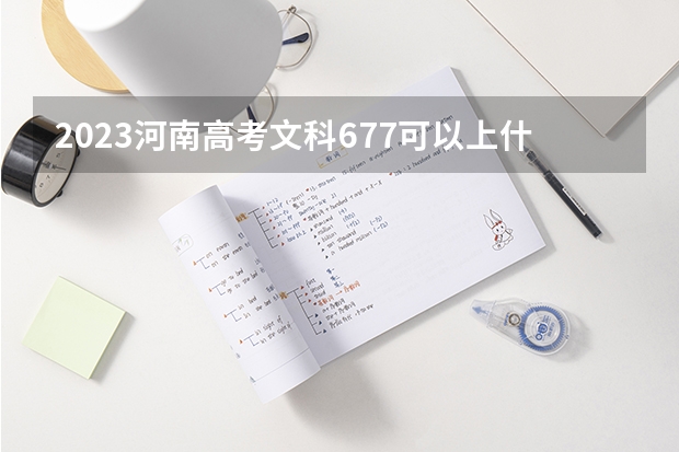 2023河南高考文科677可以上什么大学