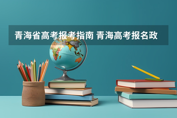 青海省高考报考指南 青海高考报名政策2023