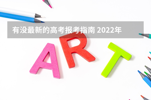 有没最新的高考报考指南 2022年关于新高考的志愿填报指南及注意事项