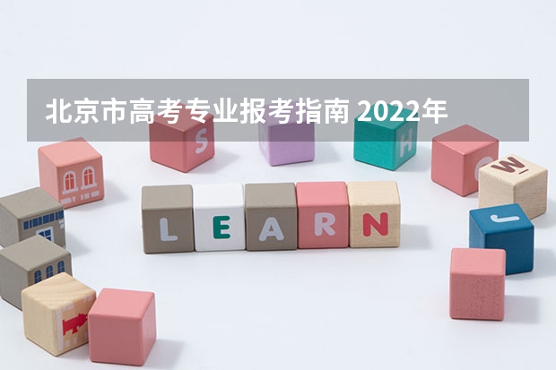 北京市高考专业报考指南 2022年关于新高考的志愿填报指南及注意事项