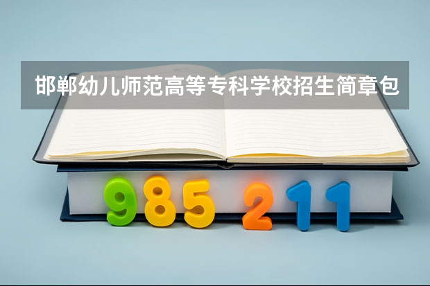 邯郸幼儿师范高等专科学校招生简章包括哪些内容