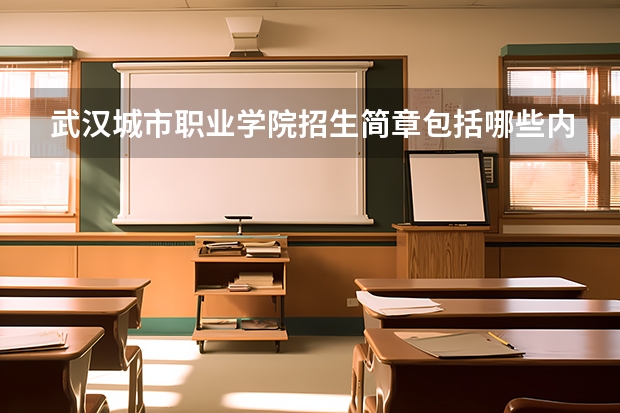 武汉城市职业学院招生简章包括哪些内容