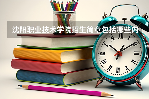 沈阳职业技术学院招生简章包括哪些内容