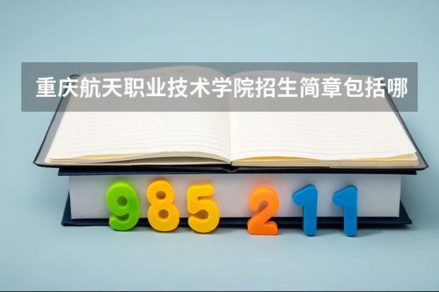 重庆航天职业技术学院招生简章包括哪些内容