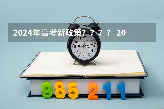 2024年高考新政策？？？？ 2024年高考新政策 2024年高考政策