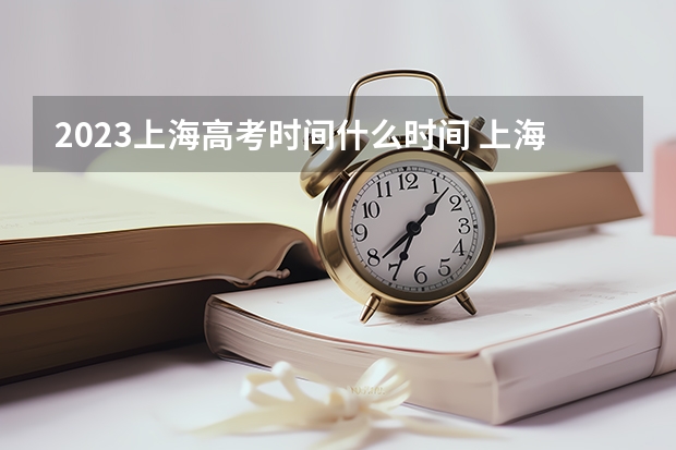 2023上海高考时间什么时间 上海高考报名时间和截止时间