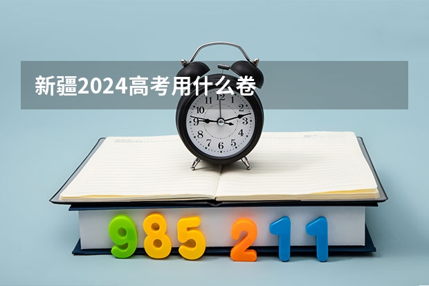 新疆2024高考用什么卷