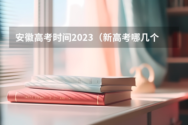 安徽高考时间2023（新高考哪几个省份2024？）