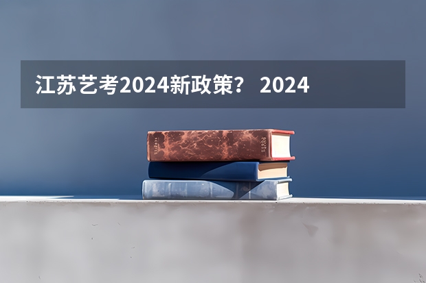 江苏艺考2024新政策？ 2024江苏高考报名时间