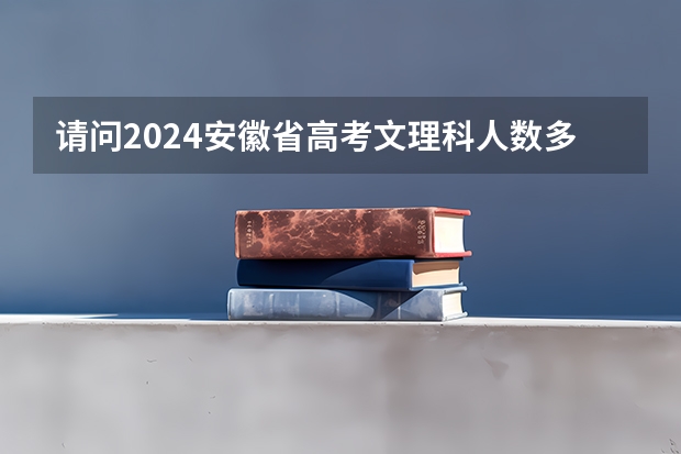 请问2024安徽省高考文理科人数多少