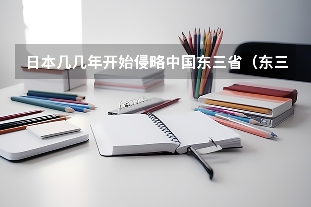 日本几几年开始侵略中国东三省（东三省高考生人数）