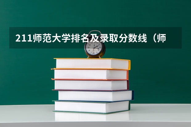 211师范大学排名及录取分数线（师范大学排行榜2023及分数）