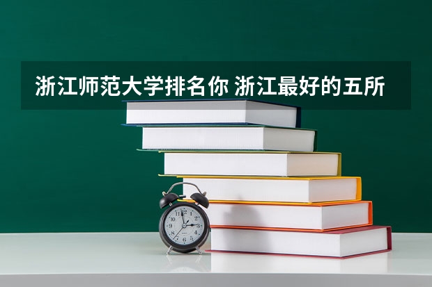 浙江师范大学排名你 浙江最好的五所大学