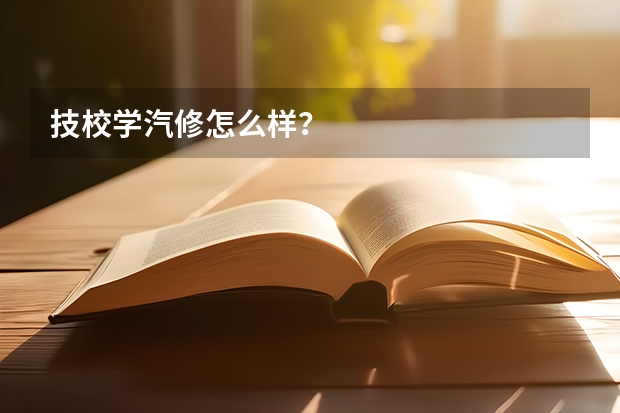 技校学汽修怎么样？