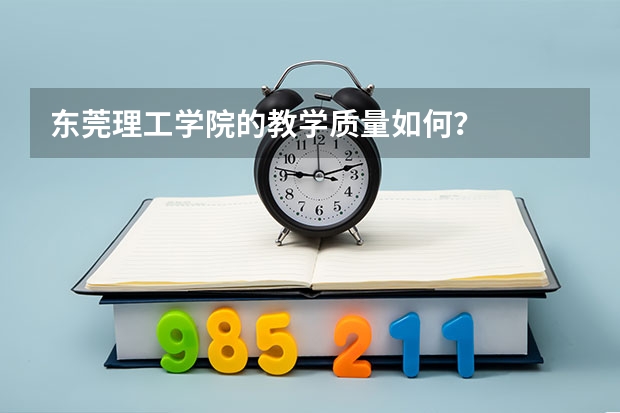 东莞理工学院的教学质量如何？