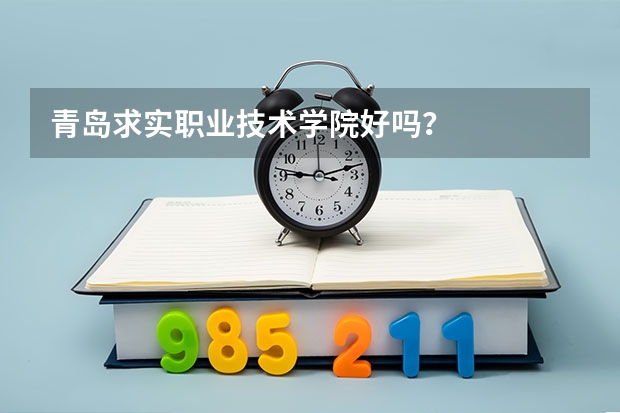 青岛求实职业技术学院好吗？