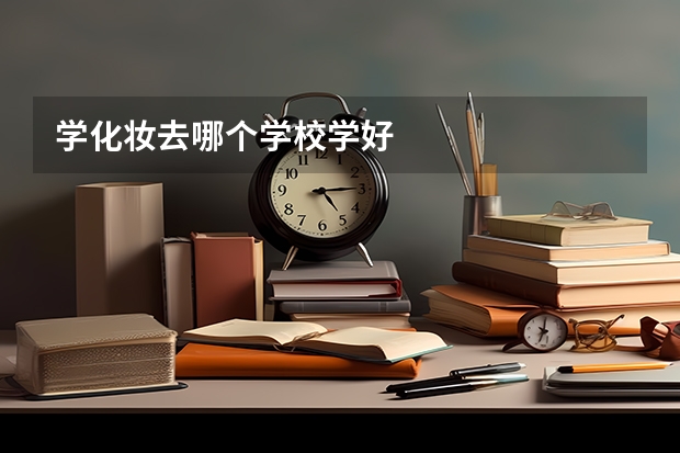 学化妆去哪个学校学好