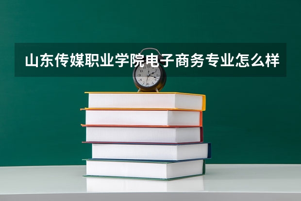 山东传媒职业学院电子商务专业怎么样