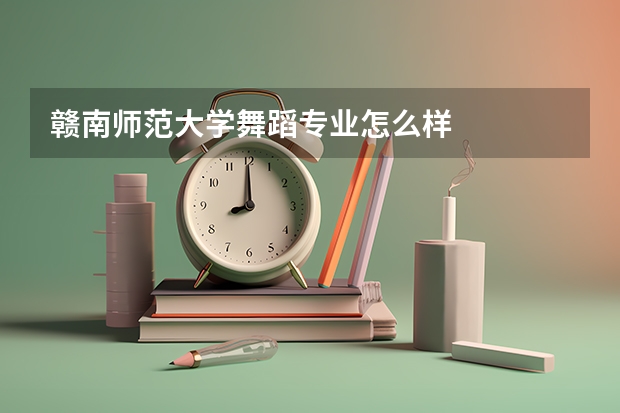 赣南师范大学舞蹈专业怎么样