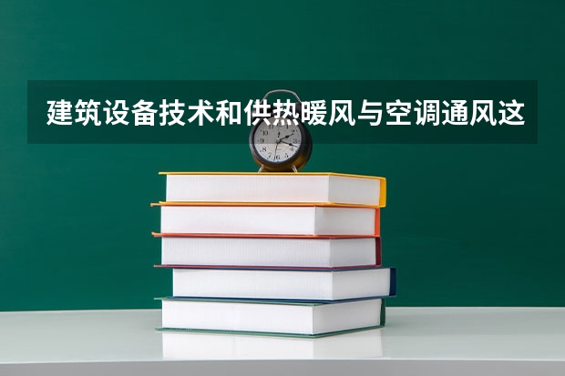 建筑设备技术和供热暖风与空调通风这两个专业哪个好？说一下具体区别和就业前途，谢谢