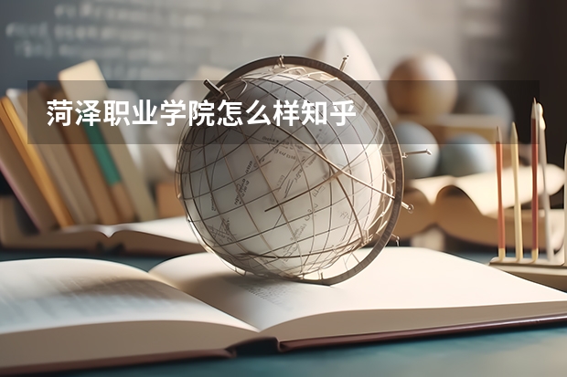 菏泽职业学院怎么样知乎