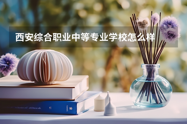 西安综合职业中等专业学校怎么样